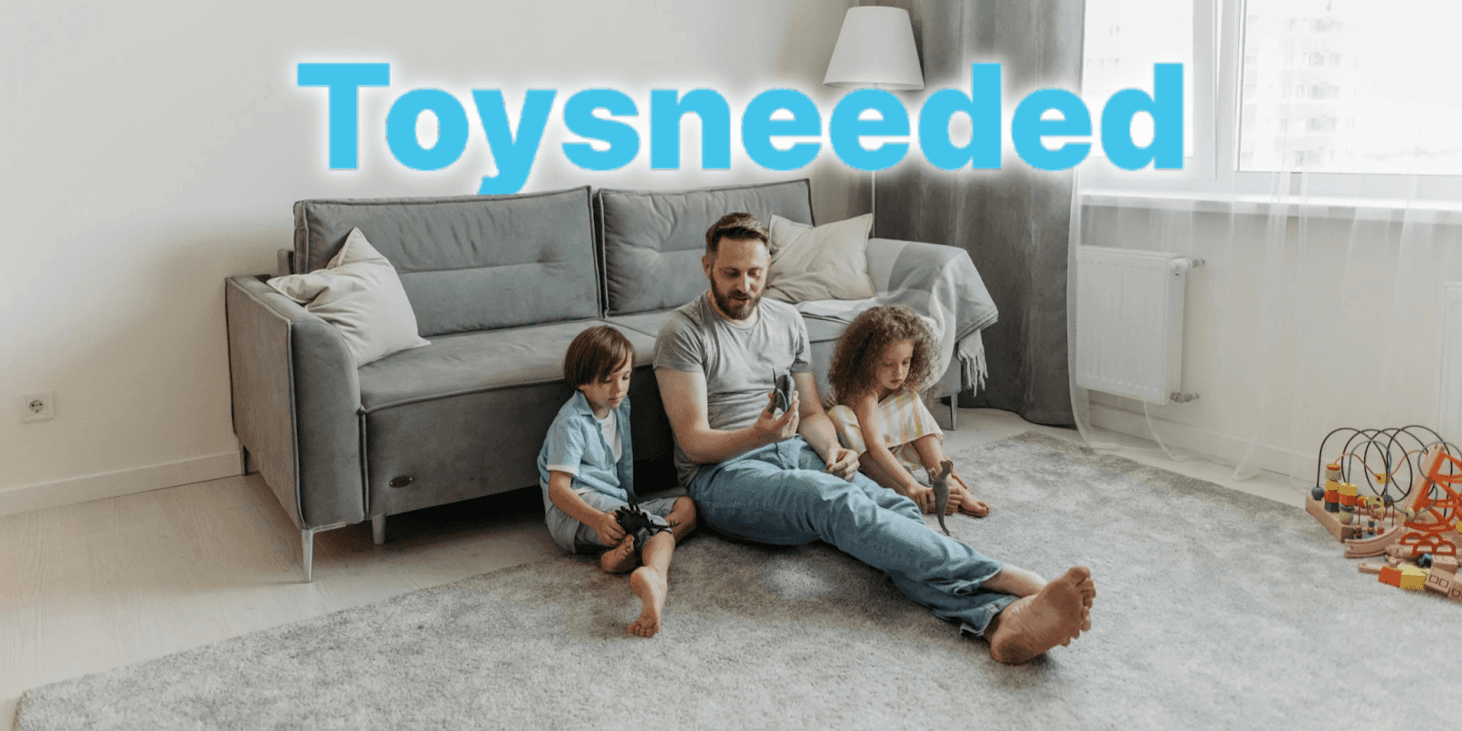Father playing with two children on living room floor; text "Toysneeded" promotes parenting and responsibility through play.