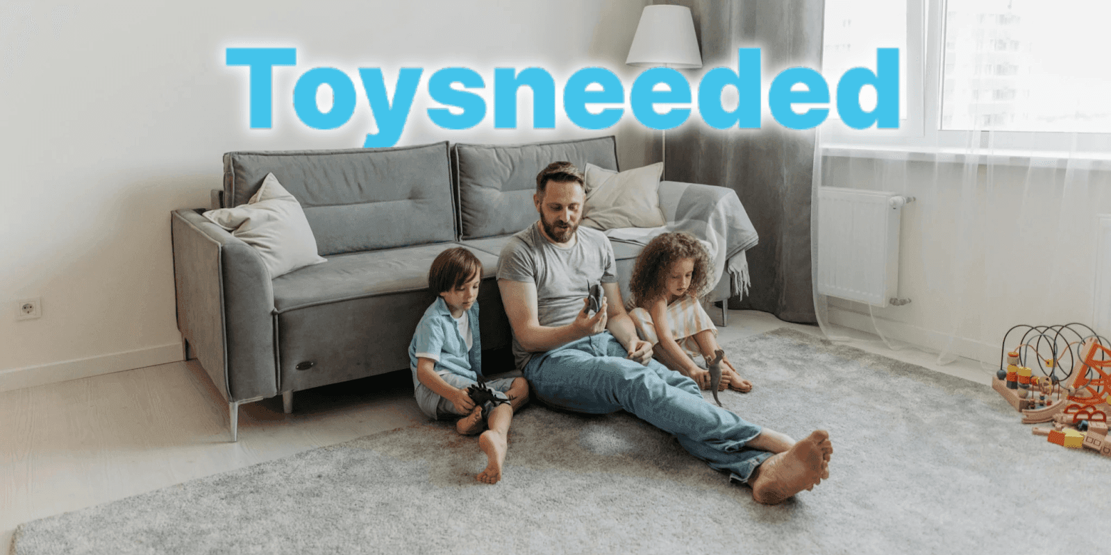 Father playing with two children on living room floor; text "Toysneeded" promotes parenting and responsibility through play.